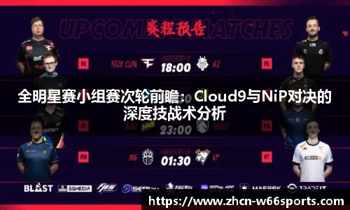 全明星赛小组赛次轮前瞻：Cloud9与NiP对决的深度技战术分析