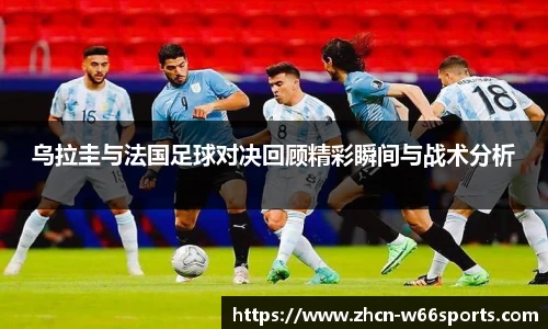 乌拉圭与法国足球对决回顾精彩瞬间与战术分析
